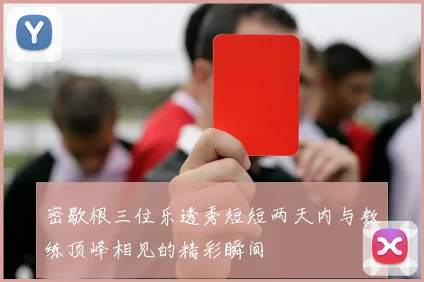 密歇根三位乐透秀短短两天内与教练顶峰相见的精彩瞬间