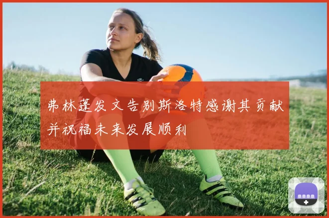 弗林蓬发文告别斯洛特感谢其贡献并祝福未来发展顺利