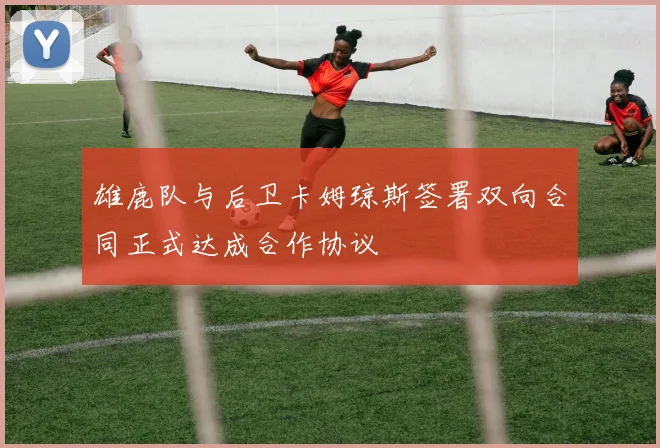 雄鹿队与后卫卡姆琼斯签署双向合同正式达成合作协议