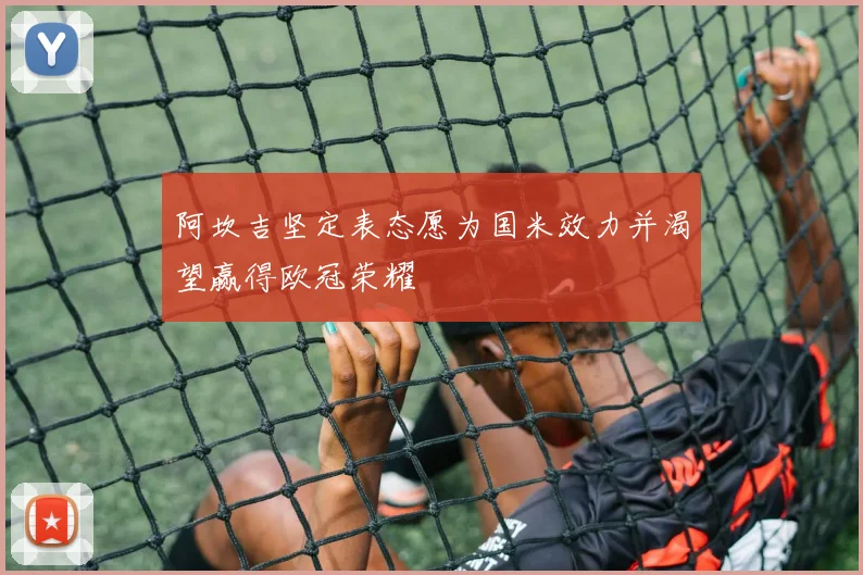阿坎吉坚定表态愿为国米效力并渴望赢得欧冠荣耀