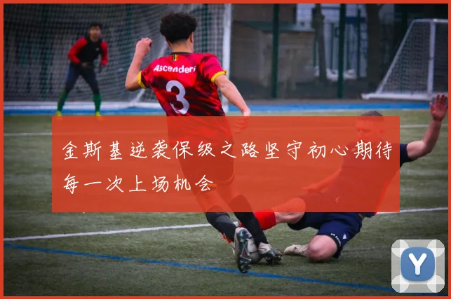 金斯基逆袭保级之路坚守初心期待每一次上场机会