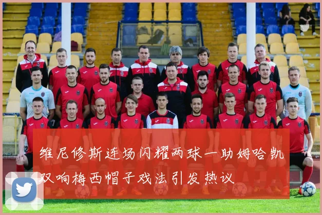 维尼修斯连场闪耀两球一助姆哈凯双响梅西帽子戏法引发热议